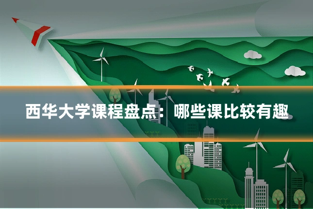 西华大学课程盘点：哪些课比较有趣