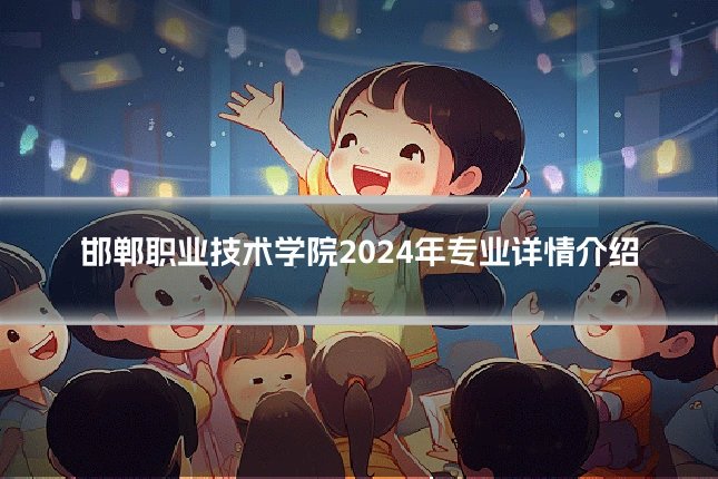 邯郸职业技术学院2024年专业详情介绍