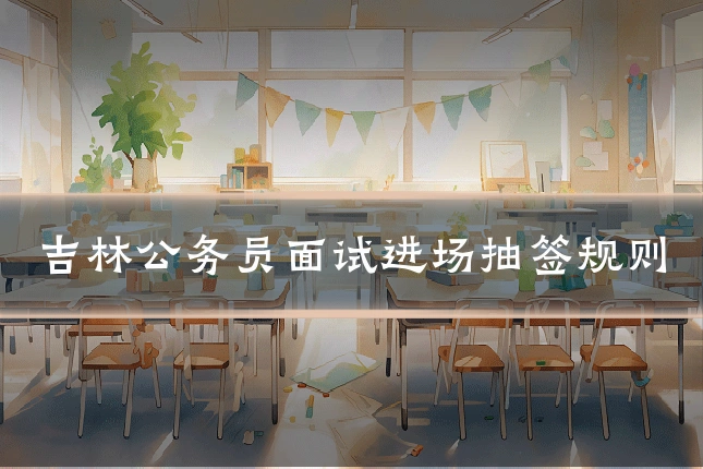 吉林公务员面试进场抽签规则