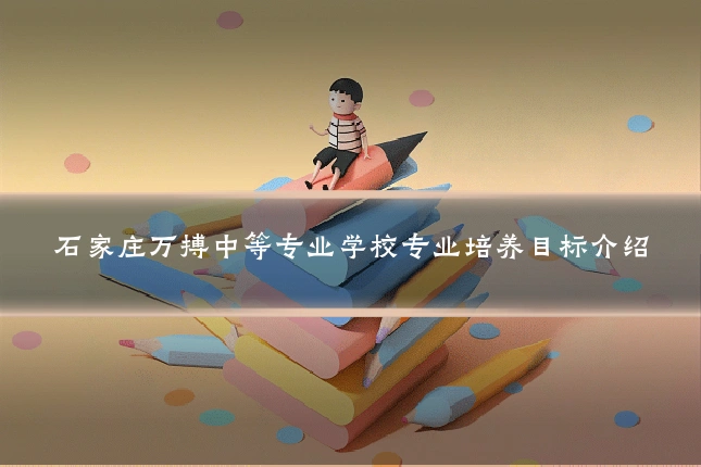 石家庄万搏中等专业学校专业培养目标介绍