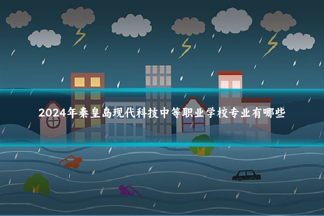 2024年秦皇岛现代科技中等职业学校专业有哪些