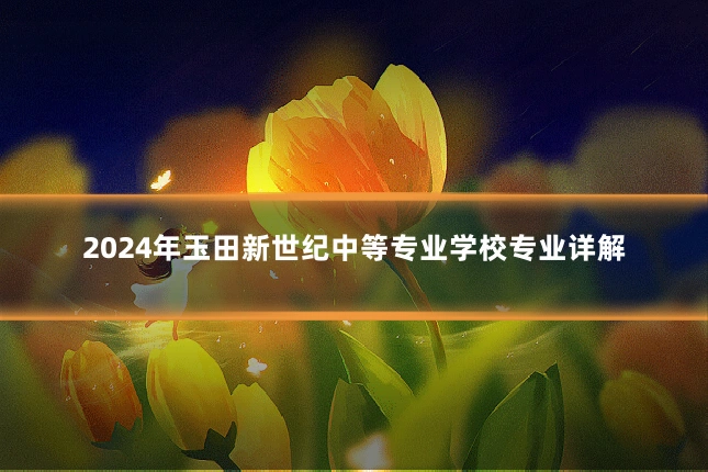 2024年玉田新世纪中等专业学校专业详解
