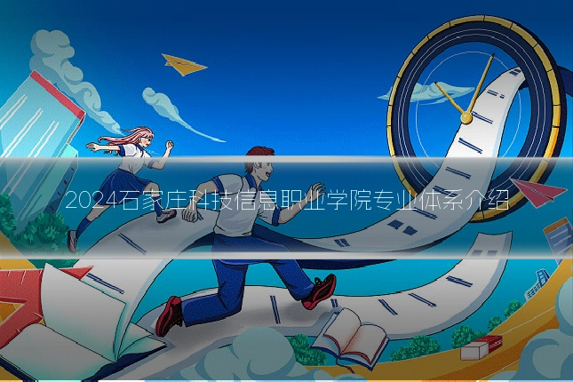 2024石家庄科技信息职业学院专业体系介绍