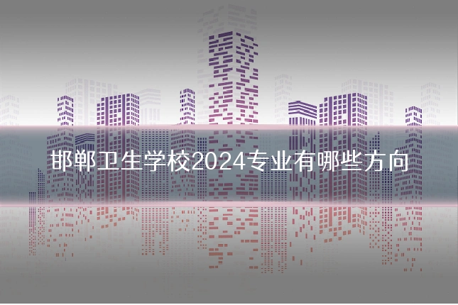 邯郸卫生学校2024专业有哪些方向