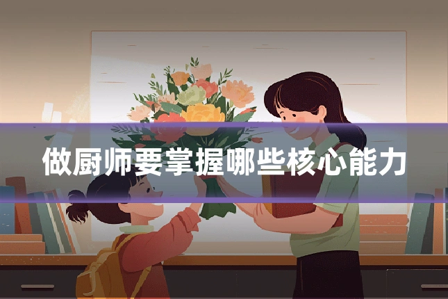 做厨师要掌握哪些核心能力