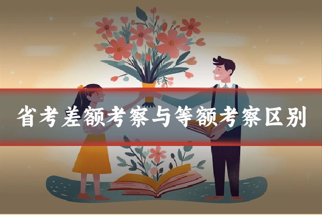 省考差额考察与等额考察区别