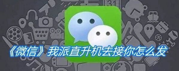 微信朋友圈我派直升机去接你怎么发