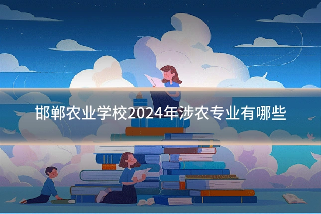 邯郸农业学校2024年涉农专业有哪些