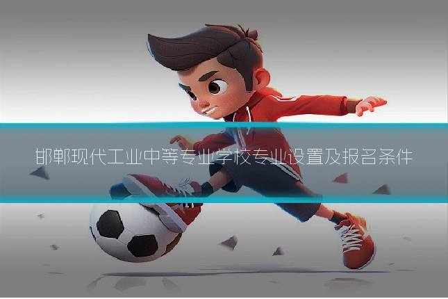 邯郸现代工业中等专业学校专业设置及报名条件