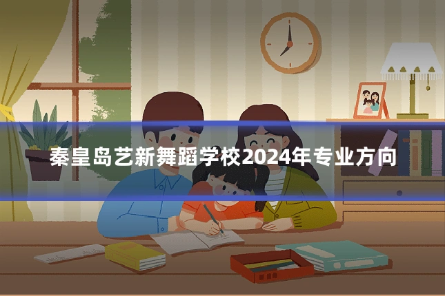 秦皇岛艺新舞蹈学校2024年专业方向