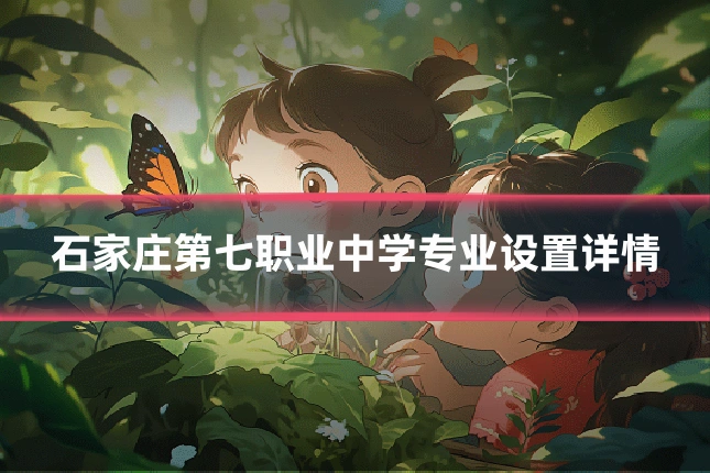 石家庄第七职业中学专业设置详情