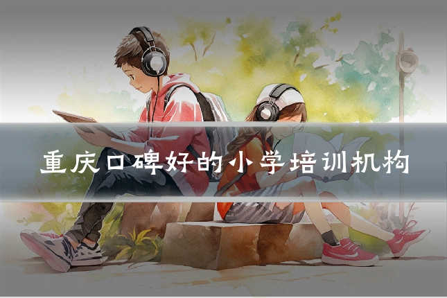 重庆口碑好的小学培训机构