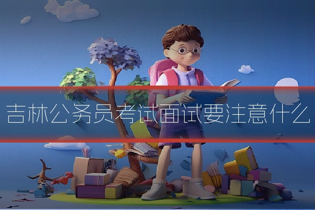 吉林公务员考试面试要注意什么