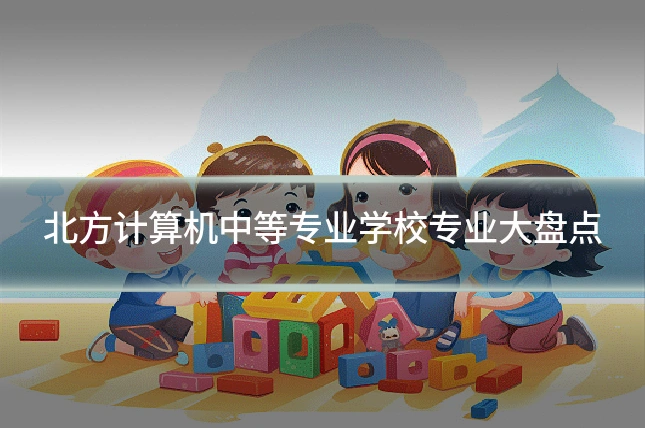 北方计算机中等专业学校专业大盘点