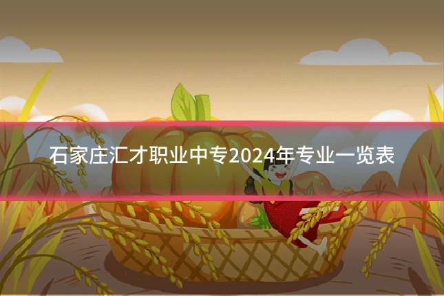 石家庄汇才职业中专2024年专业一览表