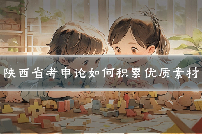 陕西省考申论如何积累优质素材