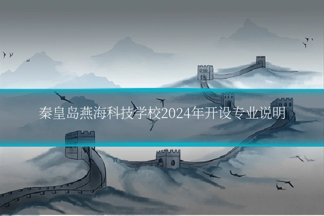 秦皇岛燕海科技学校2024年开设专业说明