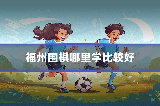 福州围棋哪里学比较好