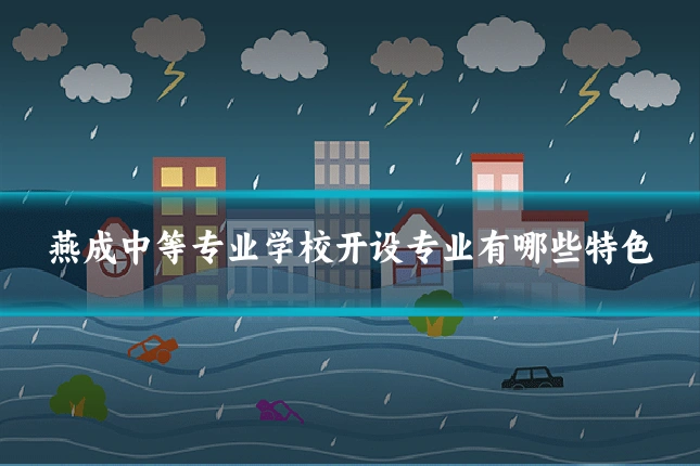 燕成中等专业学校开设专业有哪些特色
