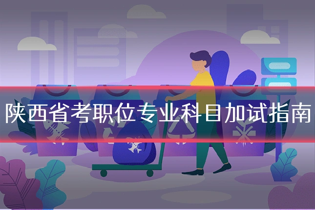 陕西省考职位专业科目加试指南
