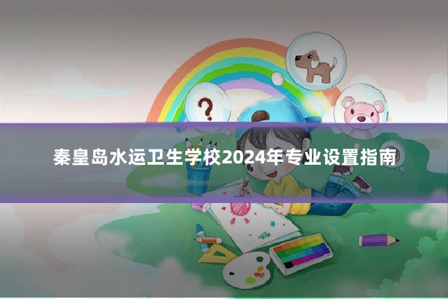 秦皇岛水运卫生学校2024年专业设置指南