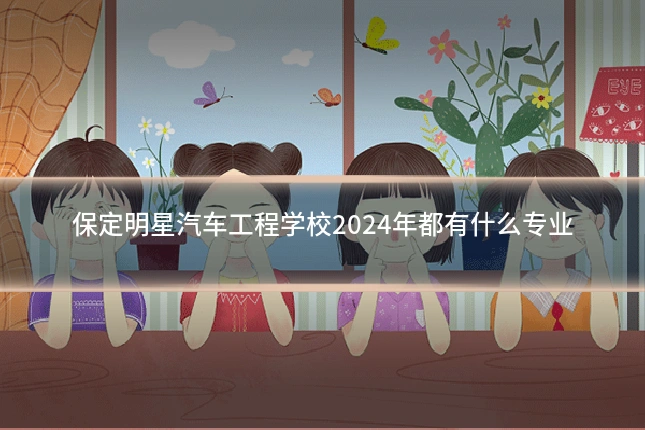 保定明星汽车工程学校2024年都有什么专业