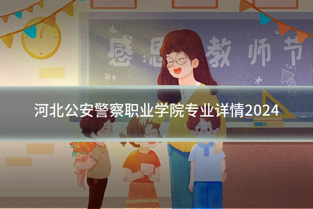 河北公安警察职业学院专业详情2024