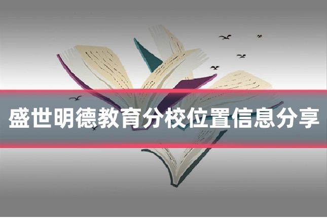 盛世明德教育分校位置信息分享