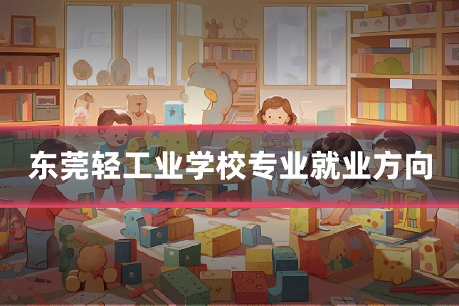 东莞轻工业学校专业就业方向