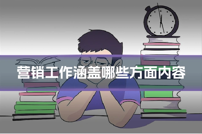 营销工作涵盖哪些方面内容