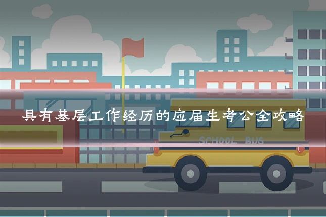 具有基层工作经历的应届生考公全攻略