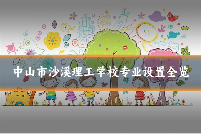 中山市沙溪理工学校专业设置全览