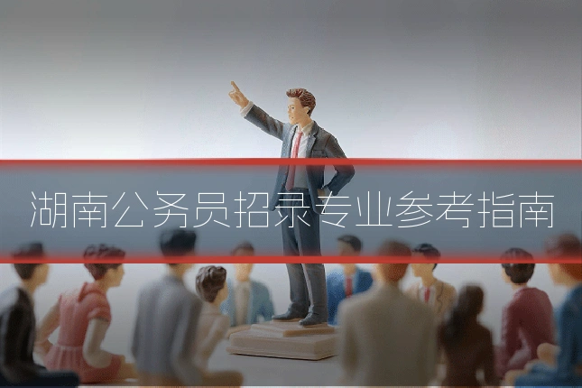 湖南公务员招录专业参考指南