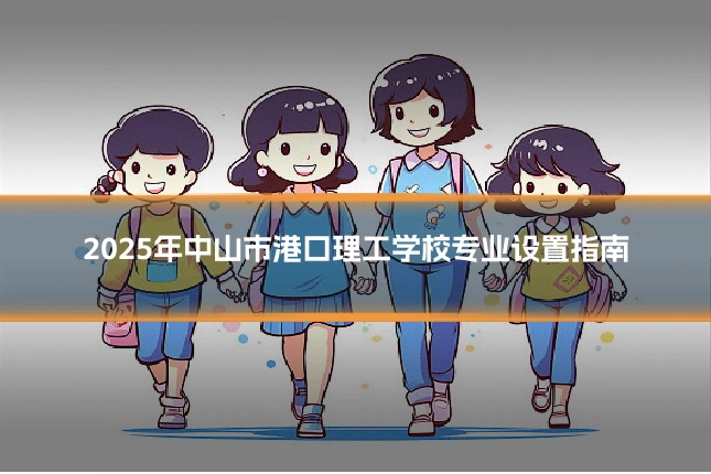 2025年中山市港口理工学校专业设置指南