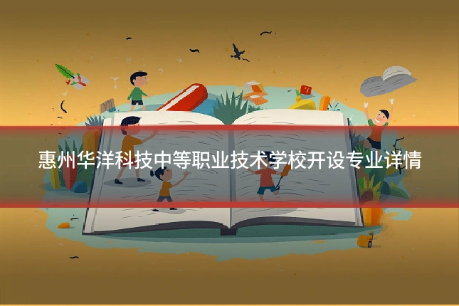 惠州华洋科技中等职业技术学校开设专业详情