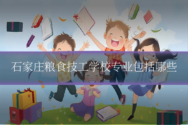 石家庄粮食技工学校专业包括哪些