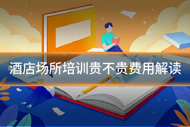 酒店场所培训贵不贵费用解读