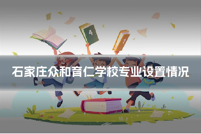 石家庄众和育仁学校专业设置情况
