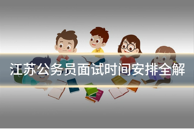 江苏公务员面试时间安排全解