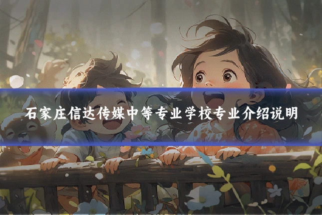 石家庄信达传媒中等专业学校专业介绍说明