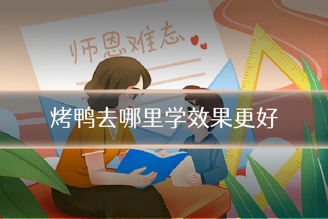 烤鸭去哪里学效果更好