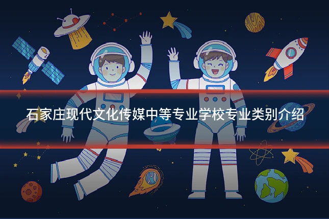 石家庄现代文化传媒中等专业学校专业类别介绍