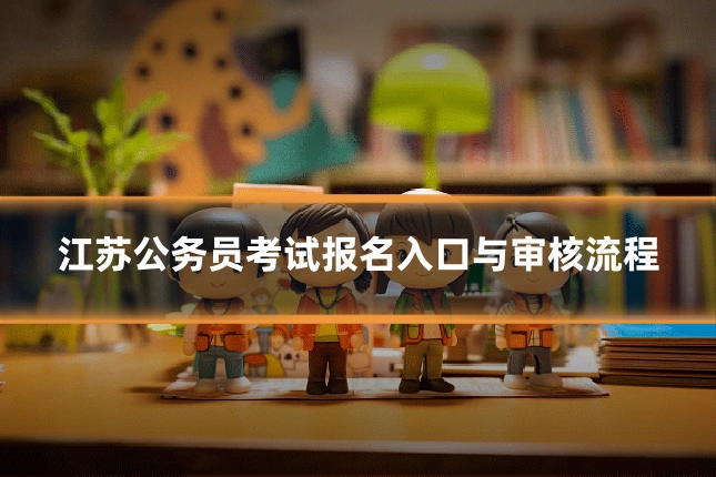 江苏公务员考试报名入口与审核流程