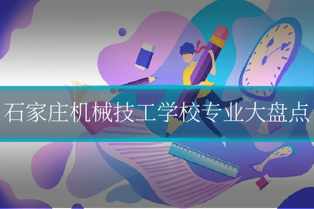 石家庄机械技工学校专业大盘点