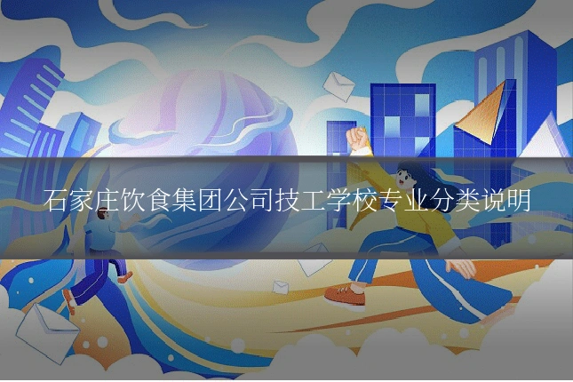 石家庄饮食集团公司技工学校专业分类说明