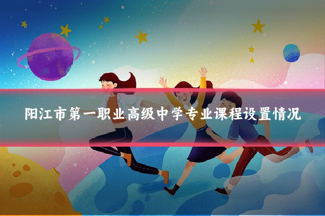 阳江市第一职业高级中学专业课程设置情况