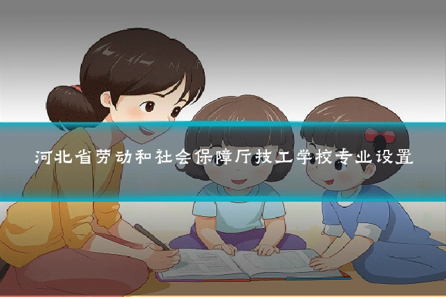 河北省劳动和社会保障厅技工学校专业设置