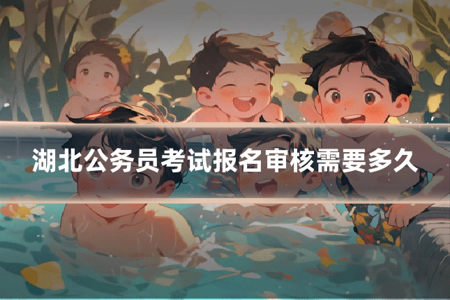 湖北公务员考试报名审核需要多久