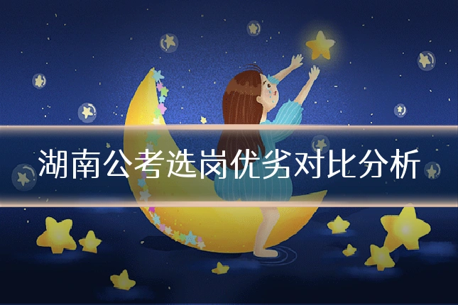 湖南公考选岗优劣对比分析