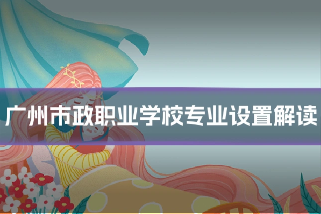 广州市政职业学校专业设置解读